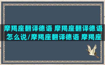 摩羯座翻译德语 摩羯座翻译德语怎么说/摩羯座翻译德语 摩羯座翻译德语怎么说-我的网站